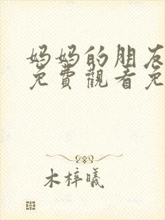 妈妈的朋友在线免费观看免费观看