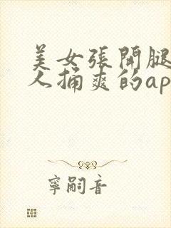 美女张开腿让男人捅爽的app