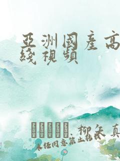 亚洲国产高清在线视频