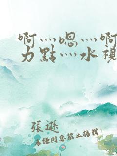 啊灬嗯灬啊灬用力点灬水视频