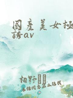 国产美女极度色诱av