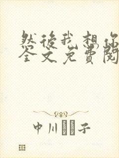 然后我想你小说全文免费阅读