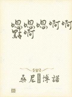 嗯嗯嗯啊啊啊快点啊