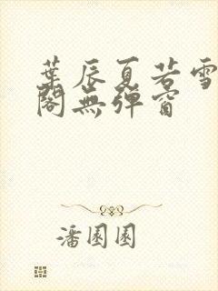 叶辰夏若雪笔趣阁无弹窗