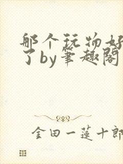 那个玩物好像坏了by笔趣阁免费阅读