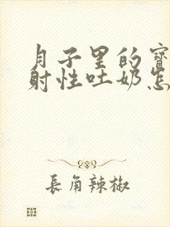 月子里的宝宝喷射性吐奶怎么回事