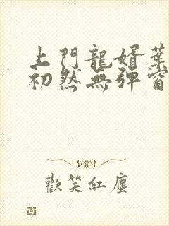 上门龙婿叶辰萧初然无弹窗