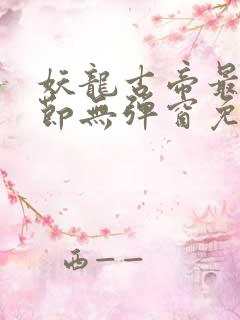 妖龙古帝最新章节无弹窗免费阅读