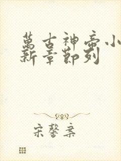 万古神帝小说最新章节列