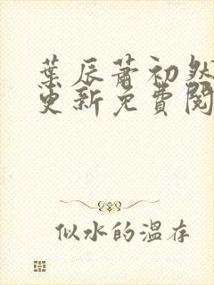 叶辰萧初然最新更新免费阅读小说