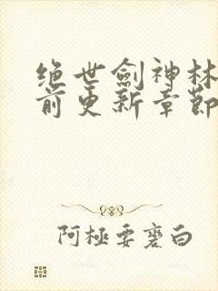 绝世剑神林辰超前更新章节