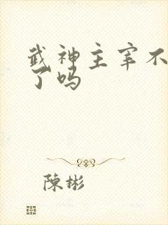 武神主宰不更新了吗