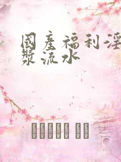 国产福利淫喷白浆流水