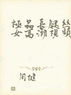 极品长腿丝袜美女高潮视频