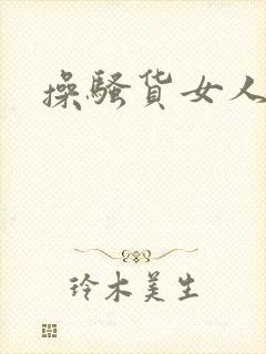 操骚货女人视频