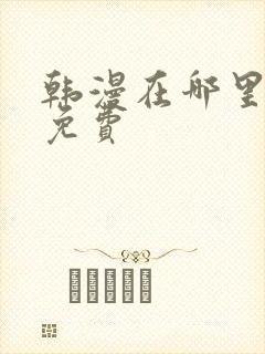 韩漫在哪里看才免费