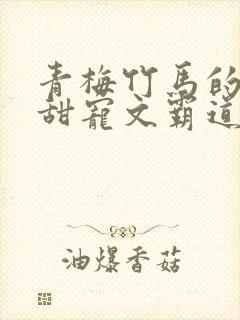 青梅竹马的小说甜宠文霸道总裁