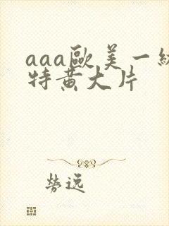 aaa欧美一级特黄大片