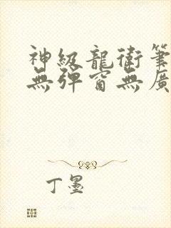 神级龙卫笔趣阁无弹窗无广告