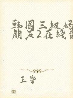 韩国三级妈妈的朋友2在线观看