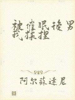 被催眠后男神随我揉捏