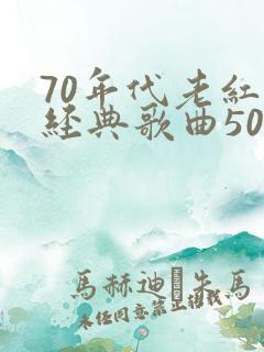 70年代老红歌经典歌曲500首