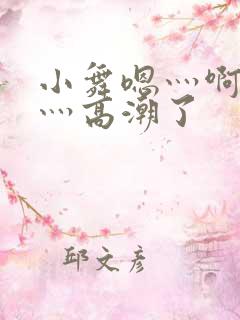 小舞嗯灬啊灬快灬高潮了