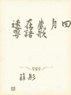 远在岁月回忆里粤语歌