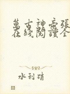 万古神帝张若尘在线阅读全文免费