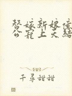 替嫁新娘亿万老公宠上天结局是什么