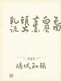 乳头有白色液体流出怎么回事