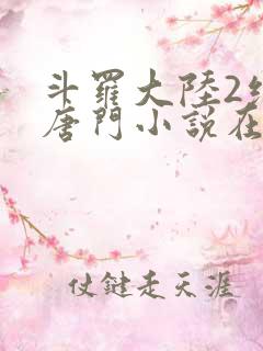 斗罗大陆2绝世唐门小说在线阅读