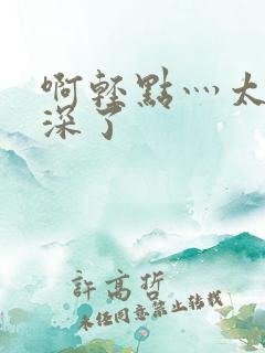 啊轻点灬太粗太深了