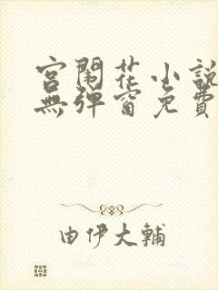 宫闱花小说全集无弹窗免费阅读