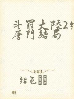 斗罗大陆2绝世唐门结局