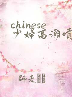 chinese少妇高潮喷水2