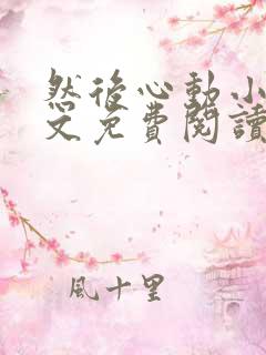 然后心动小说全文免费阅读无弹窗