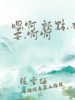 嗯啊 轻点,不要,啊啊