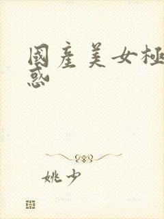 国产美女极致诱惑