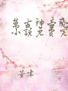 万古神帝飞天鱼小说免费完整在线阅读