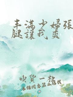 丰满少妇张开双腿让我爽