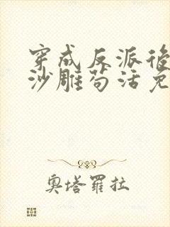 穿成反派后我靠沙雕苟活免费阅读