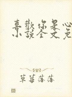 喜欢你是心说的小说全文免费阅读