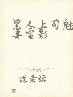 黑人上司魅惑人妻电影