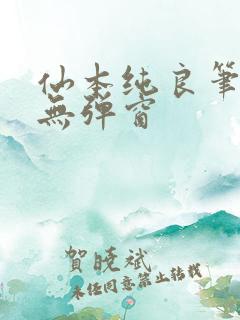 仙本纯良笔趣阁无弹窗