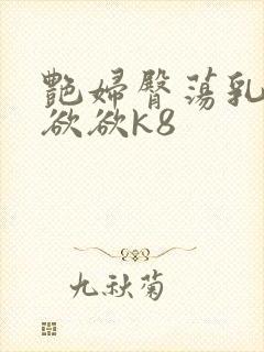 艳妇臀荡乳欲欲欲欲k8