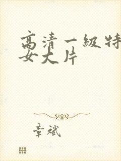 高清一级特黄美女大片