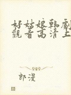 好姑娘韩剧在线观看高清上皇剧