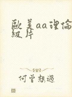 欧美aa理伦一级片