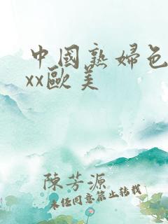 中国熟妇色xxxx欧美